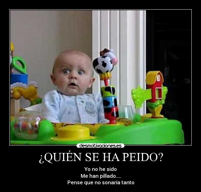 ¿QUIÉN SE HA PEIDO? - Yo no he sido
Me han pillado....
Pense que no sonaría tanto