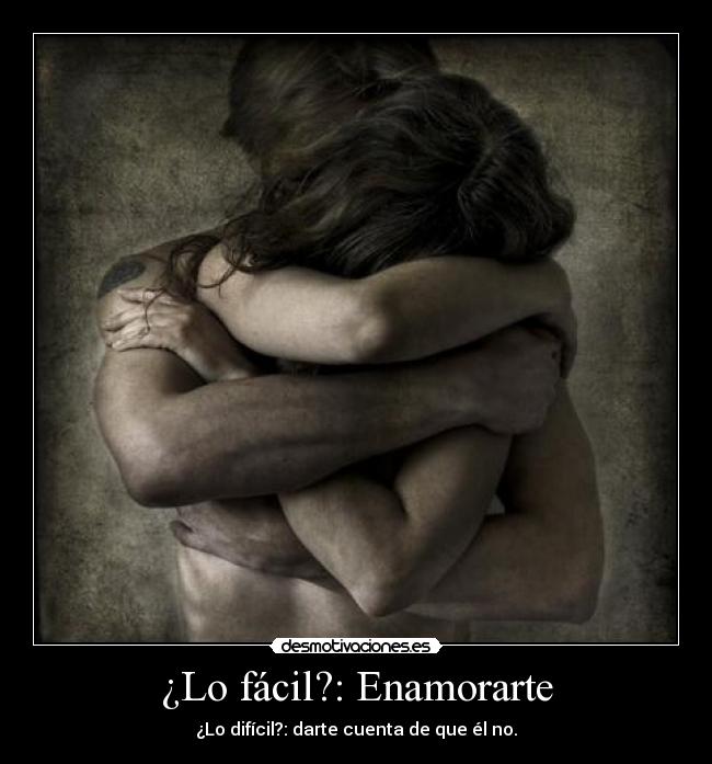 ¿Lo fácil?: Enamorarte - ¿Lo difícil?: darte cuenta de que él no.