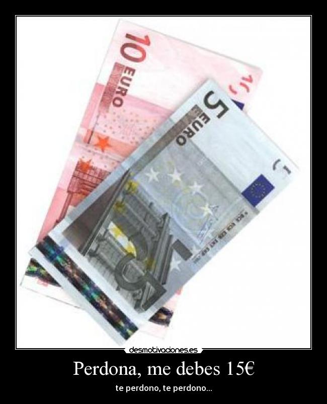 Perdona, me debes 15€ - te perdono, te perdono...