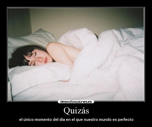 Quizás - el único momento del día en el que nuestro mundo es perfecto