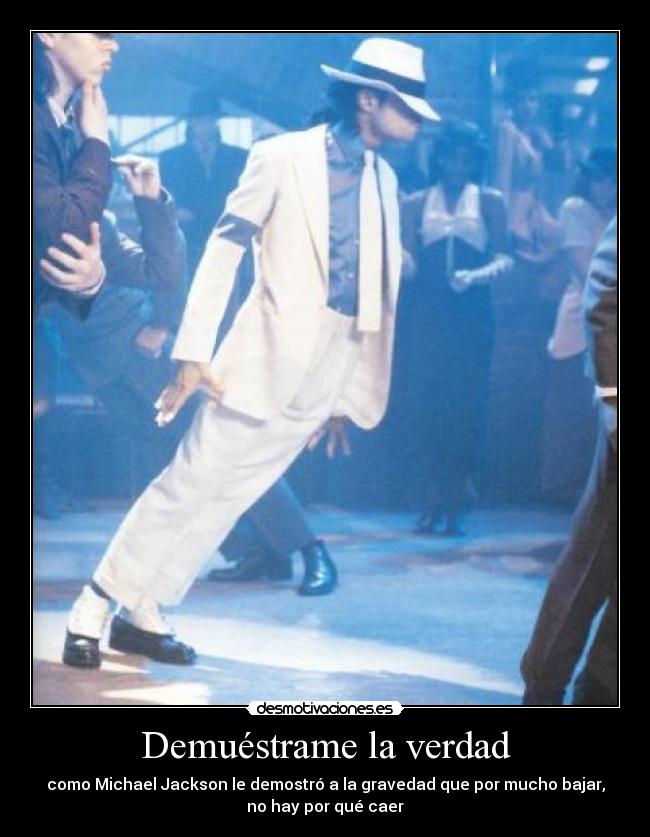 Demuéstrame la verdad - como Michael Jackson le demostró a la gravedad que por mucho bajar,
no hay por qué caer