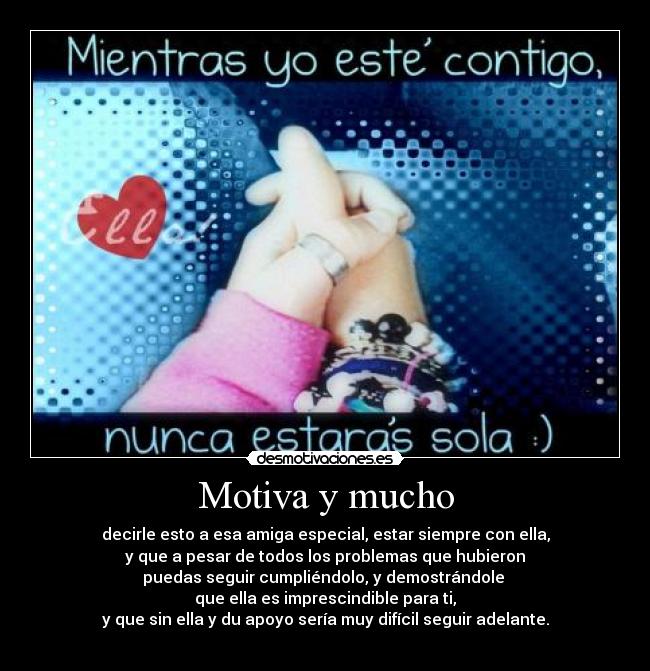 Motiva y mucho - decirle esto a esa amiga especial, estar siempre con ella,
y que a pesar de todos los problemas que hubieron
puedas seguir cumpliéndolo, y demostrándole 
que ella es imprescindible para ti,
y que sin ella y du apoyo sería muy difícil seguir adelante.

