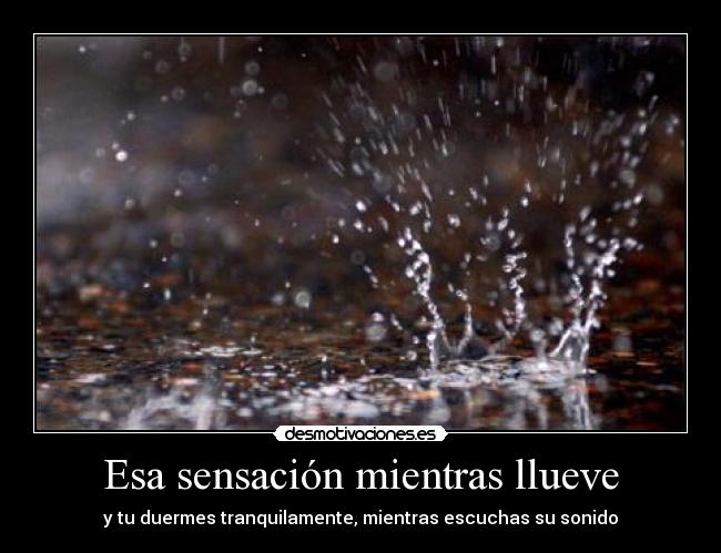 Esa sensación mientras llueve - y tu duermes tranquilamente, mientras escuchas su sonido