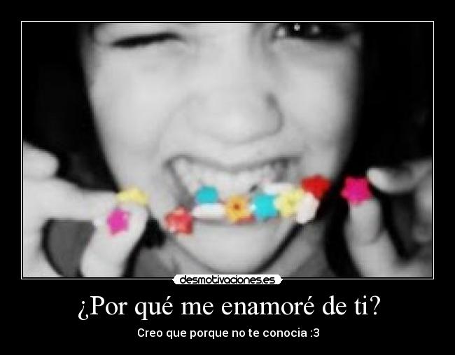 ¿Por qué me enamoré de ti? - Creo que porque no te conocia :3