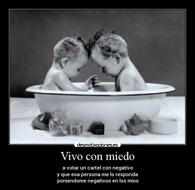 Vivo con miedo - a votar un cartel con negativo
y que esa persona me lo responda
poniendome negativos en los míos