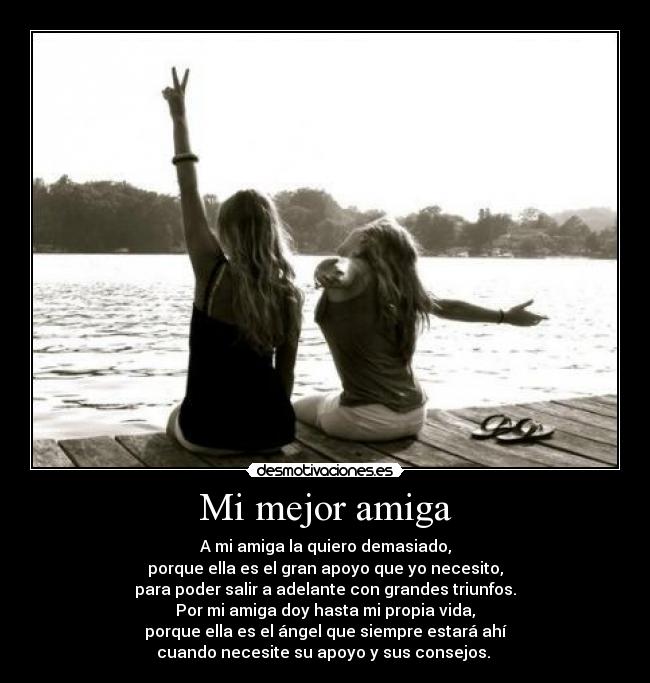 Mi mejor amiga - A mi amiga la quiero demasiado,
porque ella es el gran apoyo que yo necesito,
para poder salir a adelante con grandes triunfos.
Por mi amiga doy hasta mi propia vida,
porque ella es el ángel que siempre estará ahí
cuando necesite su apoyo y sus consejos.