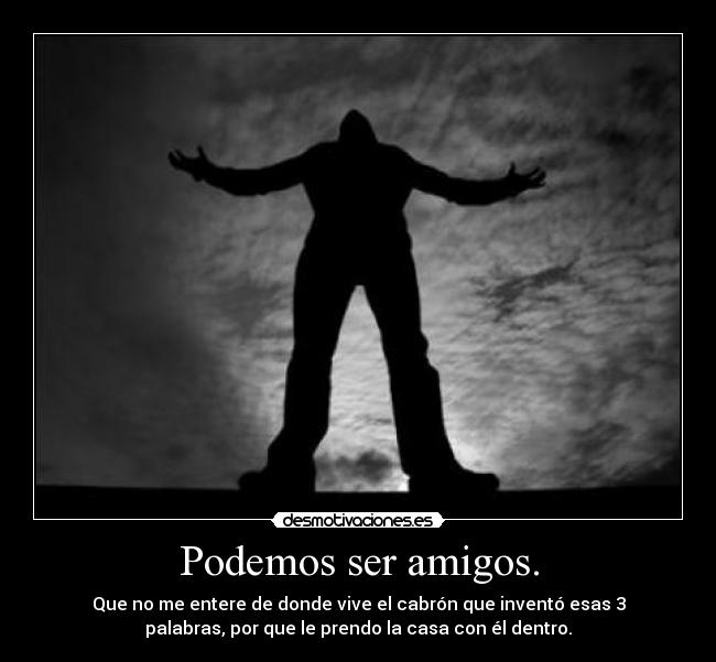 Podemos ser amigos. -