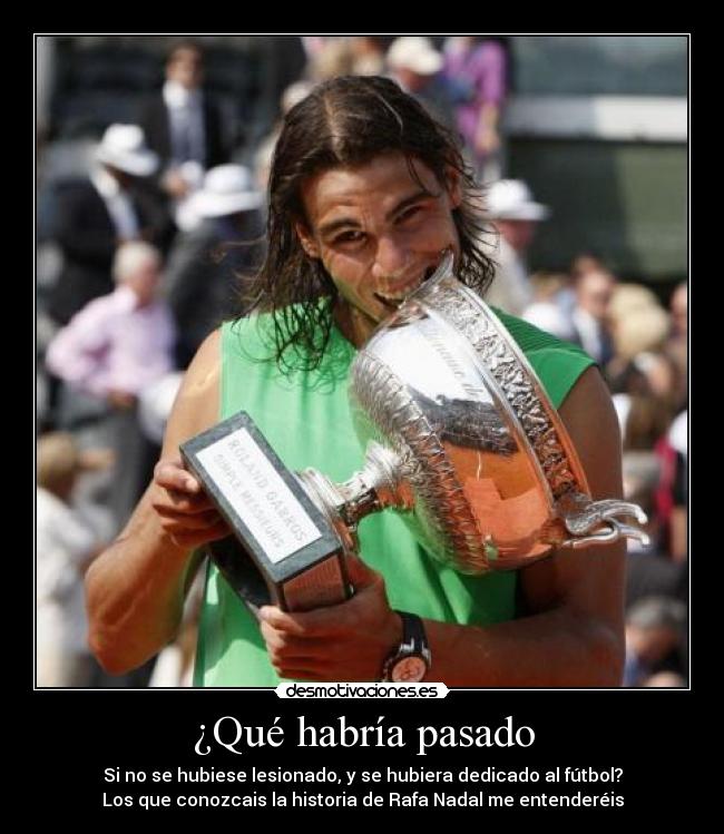 ¿Qué habría pasado - Si no se hubiese lesionado, y se hubiera dedicado al fútbol?
Los que conozcais la historia de Rafa Nadal me entenderéis