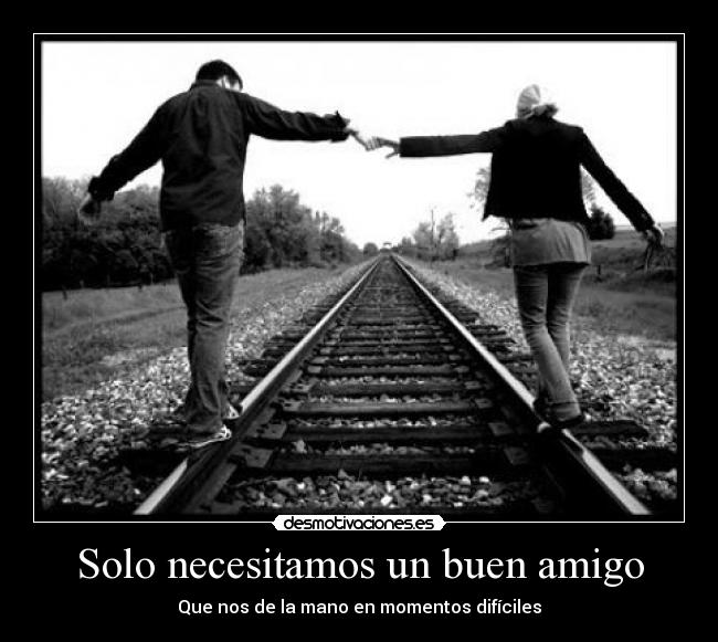 Solo necesitamos un buen amigo - Que nos de la mano en momentos difíciles