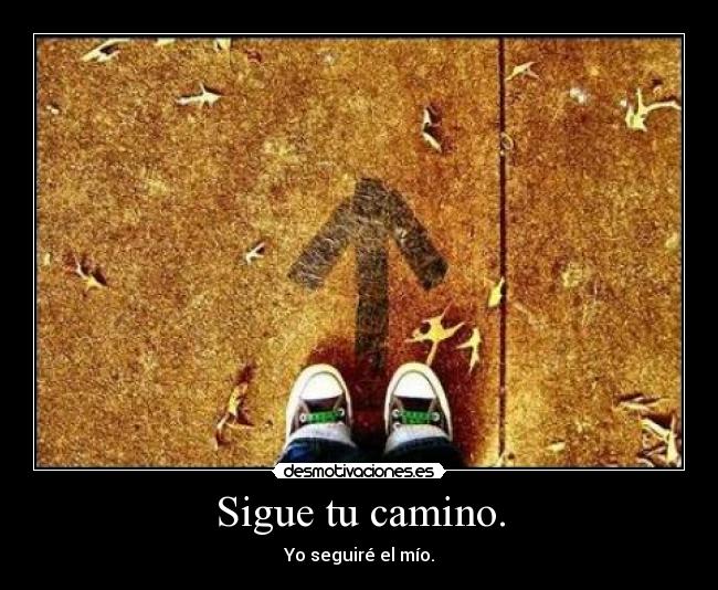 Sigue tu camino. - Yo seguiré el mío.