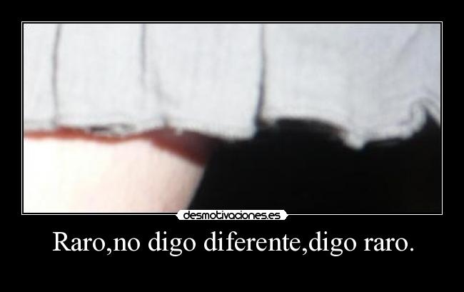 Raro,no digo diferente,digo raro. -