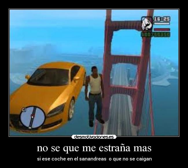 no se que me estraña mas - si ese coche en el sanandreas  o que no se caigan