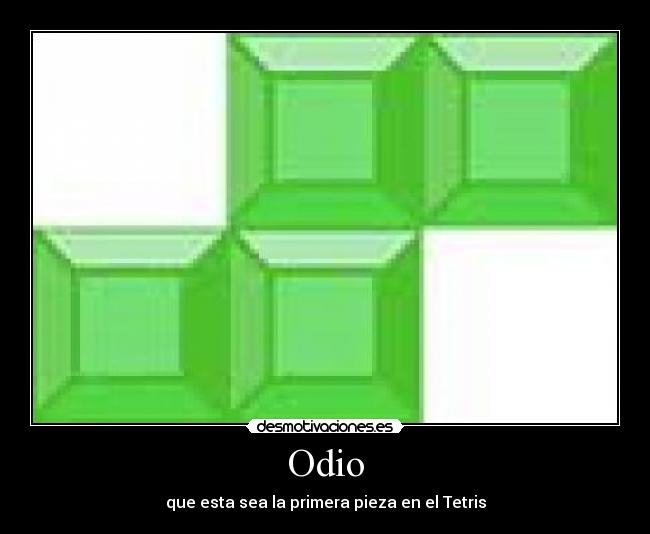 Odio - que esta sea la primera pieza en el Tetris