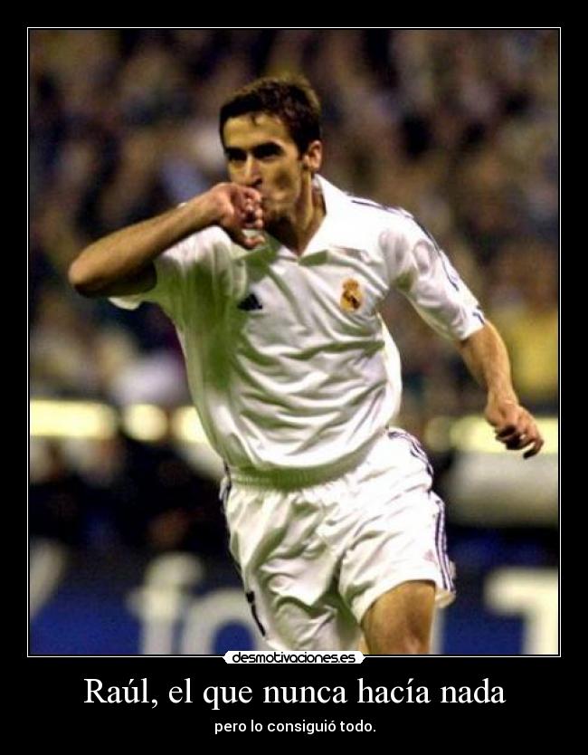 Raúl, el que nunca hacía nada - pero lo consiguió todo.