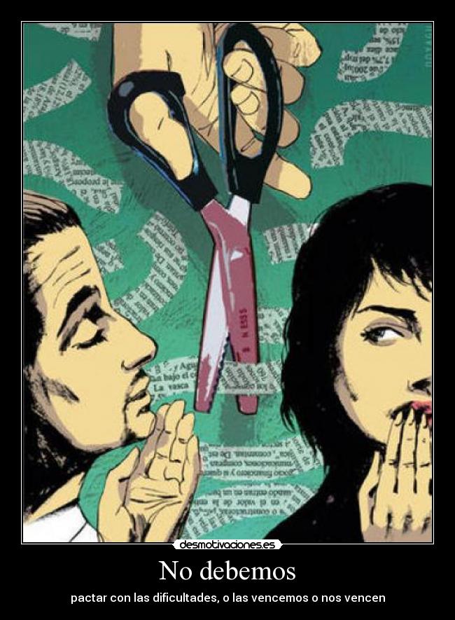 No debemos - pactar con las dificultades, o las vencemos o nos vencen