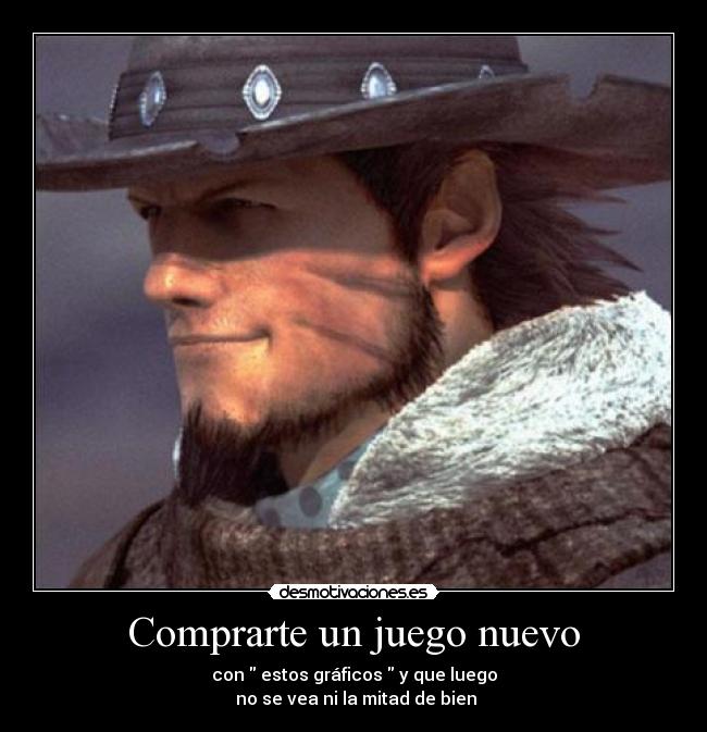 Comprarte un juego nuevo - con estos gráficos y que luego
no se vea ni la mitad de bien