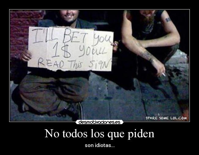 No todos los que piden - son idiotas...