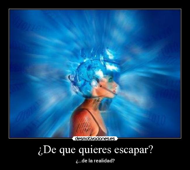 ¿De que quieres escapar? - ¿...de la realidad?