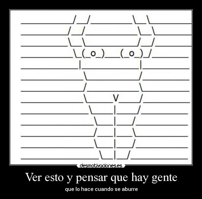 Ver esto y pensar que hay gente - que lo hace cuando se aburre