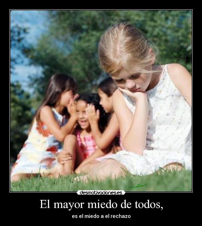 El mayor miedo de todos, - es el miedo a el rechazo