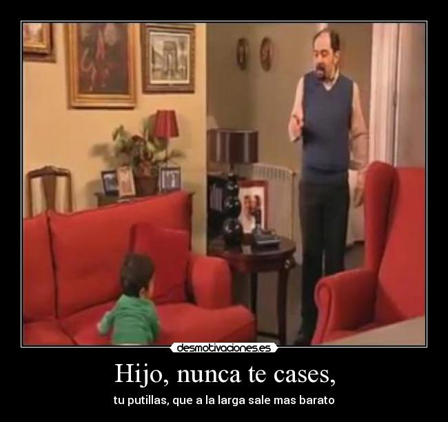 Hijo, nunca te cases, - 