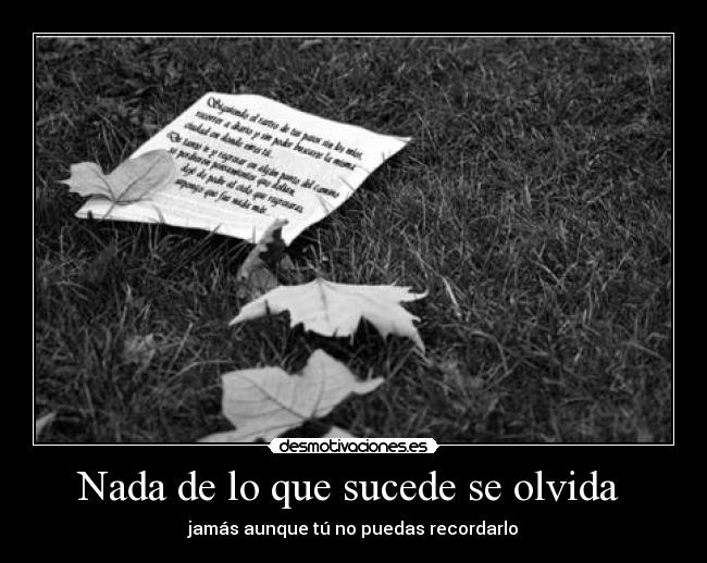 Nada de lo que sucede se olvida - jamás aunque tú no puedas recordarlo