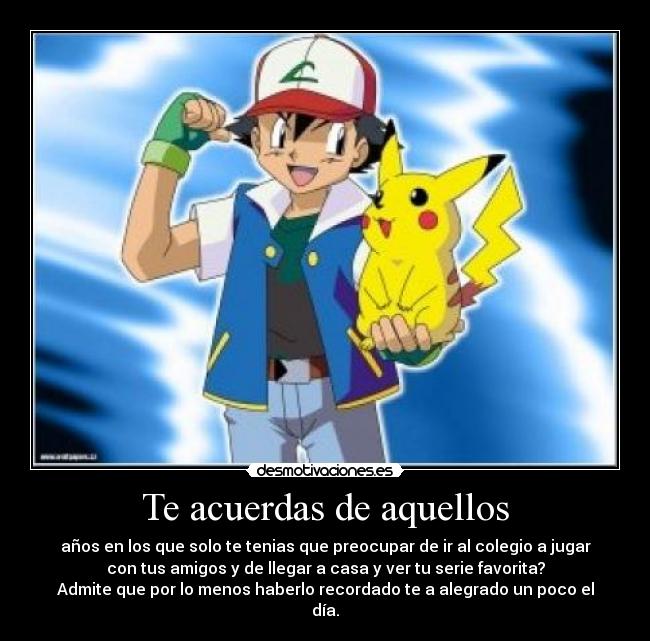 Te acuerdas de aquellos - años en los que solo te tenias que preocupar de ir al colegio a jugar
con tus amigos y de llegar a casa y ver tu serie favorita?
Admite que por lo menos haberlo recordado te a alegrado un poco el
día.