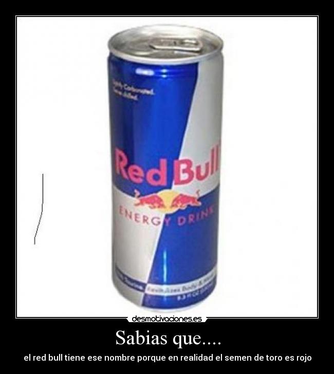 Sabias que.... - el red bull tiene ese nombre porque en realidad el semen de toro es rojo