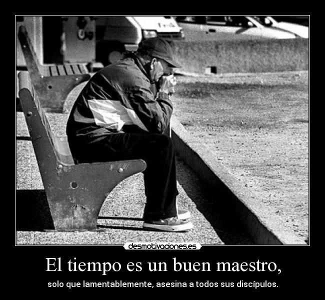 El tiempo es un buen maestro, -