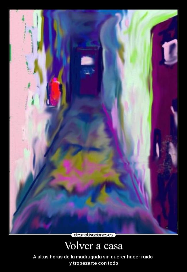 Volver a casa - A altas horas de la madrugada sin querer hacer ruido
y tropezarte con todo