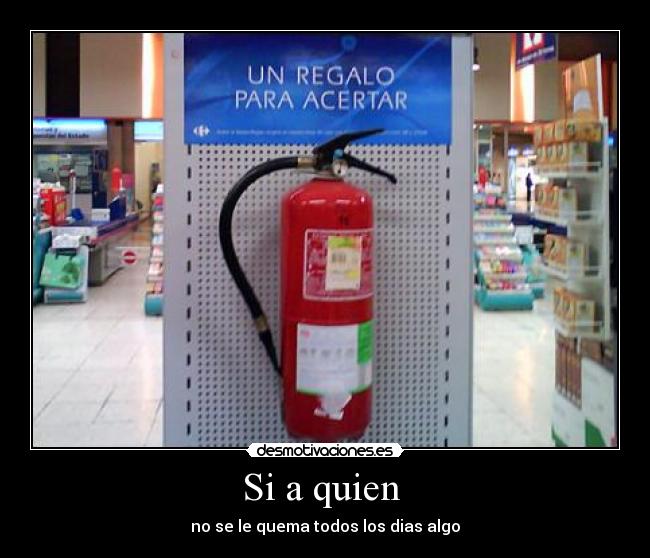 Si a quien - no se le quema todos los dias algo