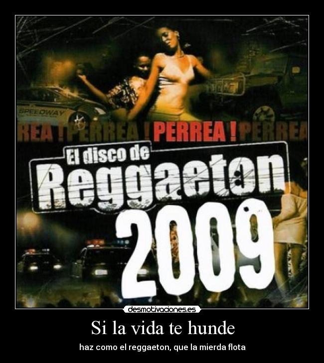 Si la vida te hunde - haz como el reggaeton, que la mierda flota