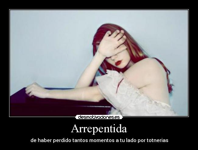 Arrepentida - de haber perdido tantos momentos a tu lado por totnerias