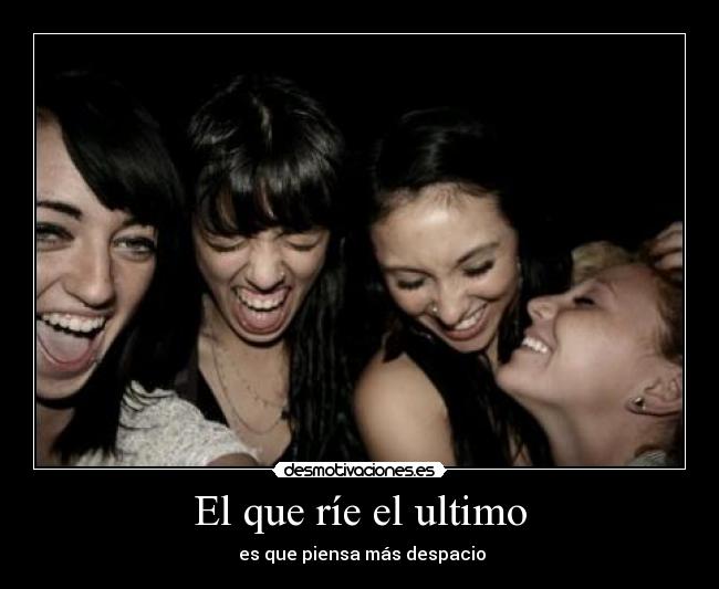 El que ríe el ultimo -  es que piensa más despacio