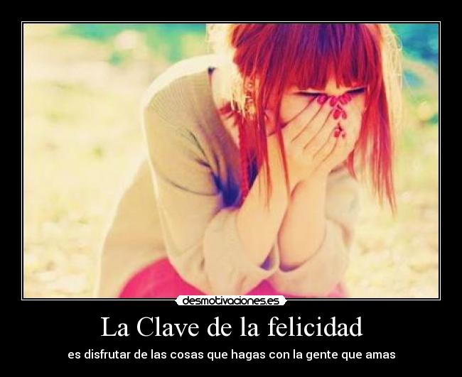 La Clave de la felicidad - es disfrutar de las cosas que hagas con la gente que amas