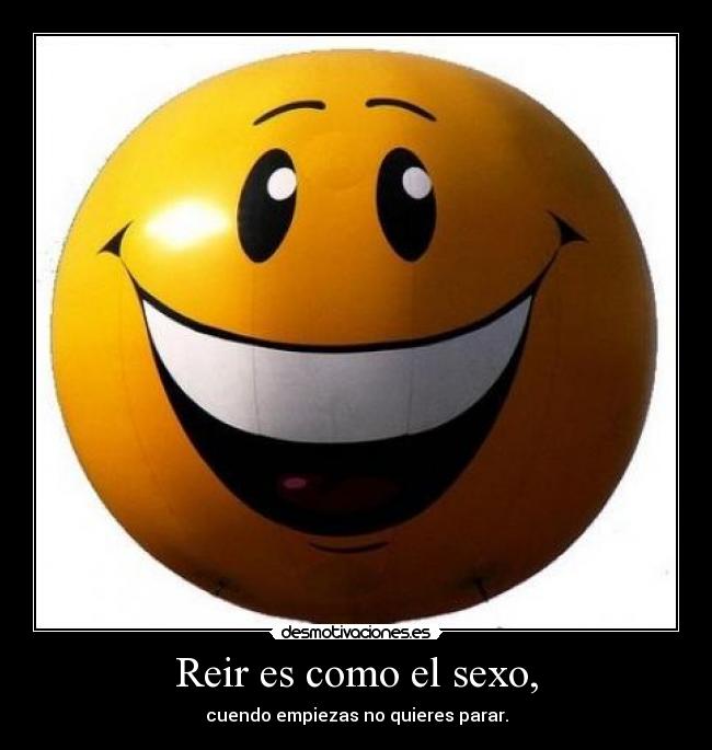 Reir es como el sexo, - cuendo empiezas no quieres parar.