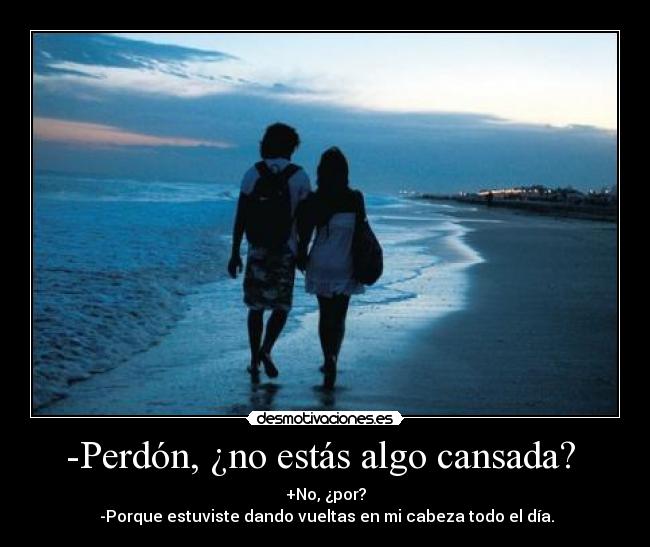 -Perdón, ¿no estás algo cansada? -