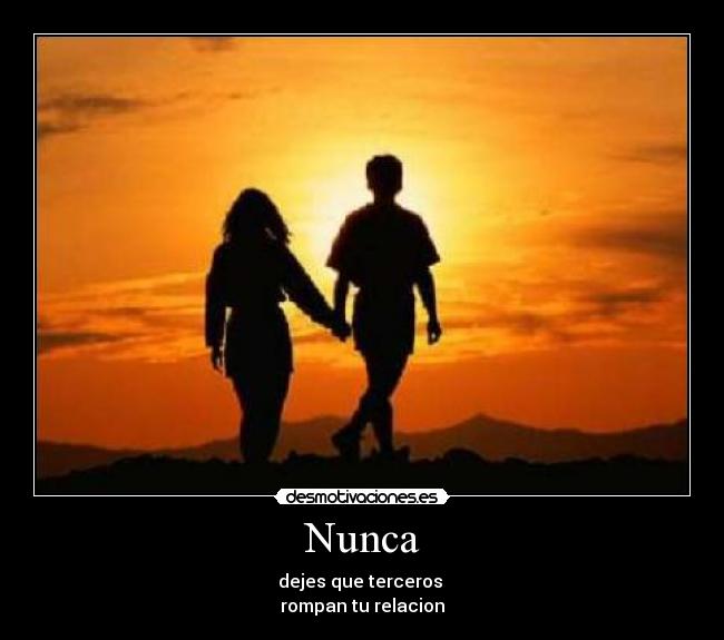 Nunca - dejes que terceros
rompan tu relacion