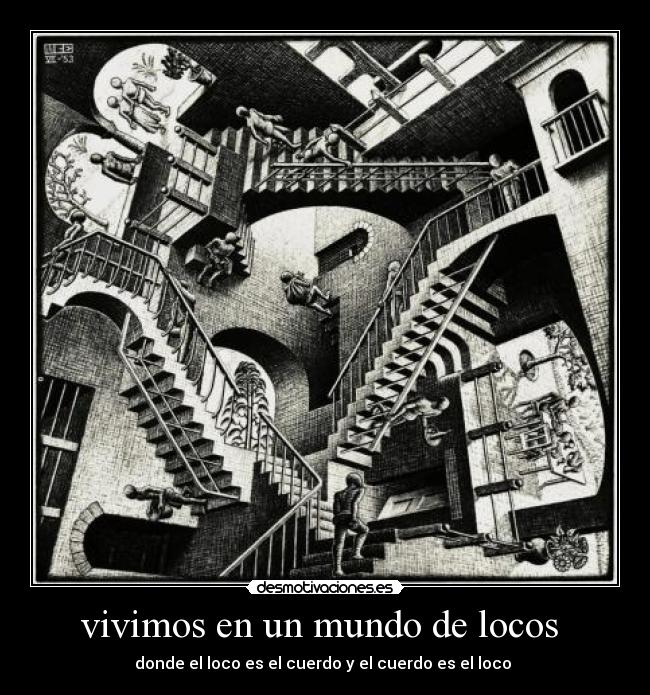 vivimos en un mundo de locos  - donde el loco es el cuerdo y el cuerdo es el loco 
