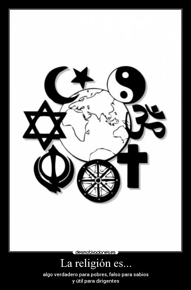 La religión es... - algo verdadero para pobres, falso para sabios
y útil para dirigentes