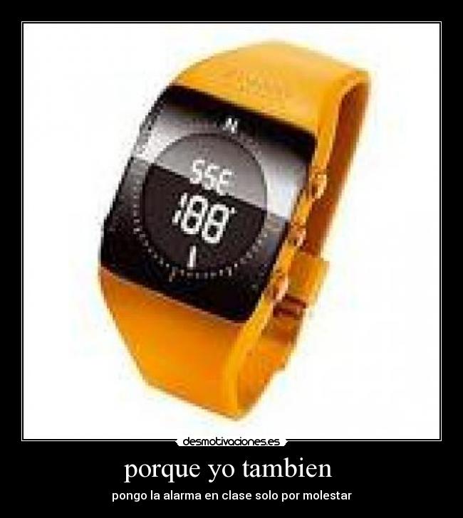 porque yo tambien  - pongo la alarma en clase solo por molestar