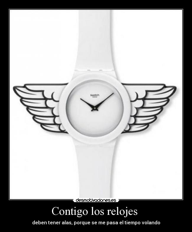 Contigo los relojes  - deben tener alas, porque se me pasa el tiempo volando