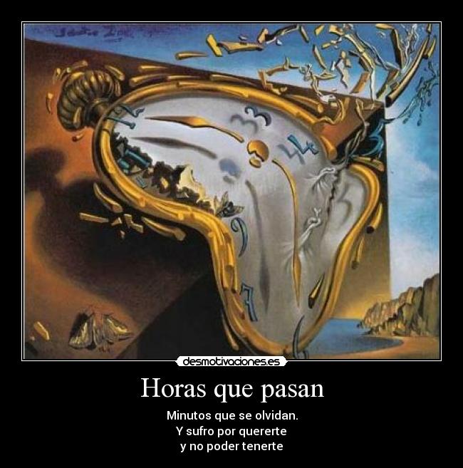 Horas que pasan - Minutos que se olvidan.
Y sufro por quererte
y no poder tenerte