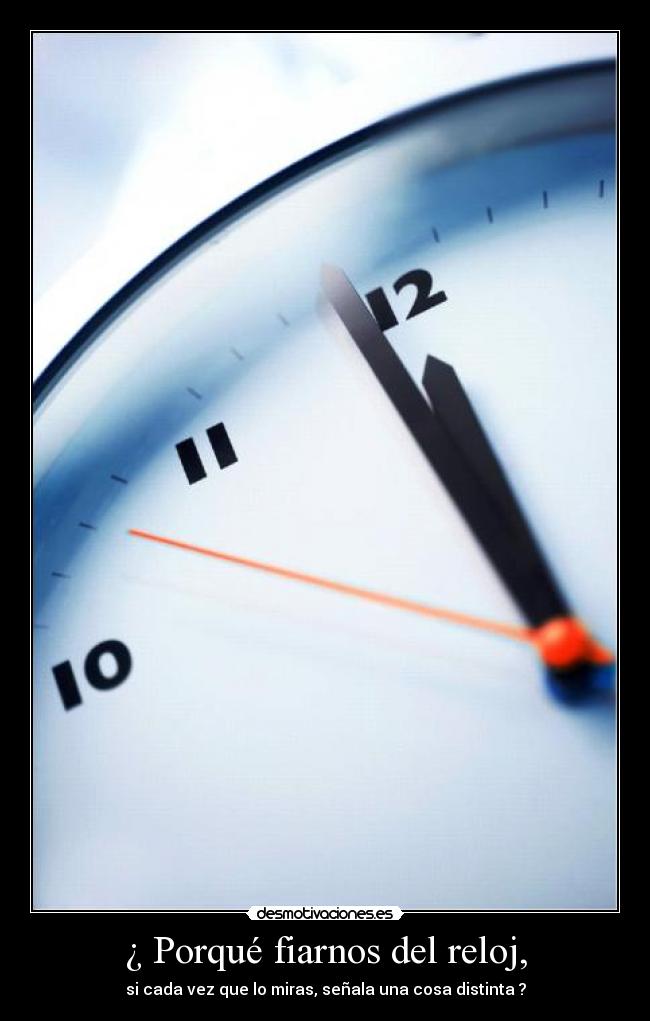 ¿ Porqué fiarnos del reloj, -
