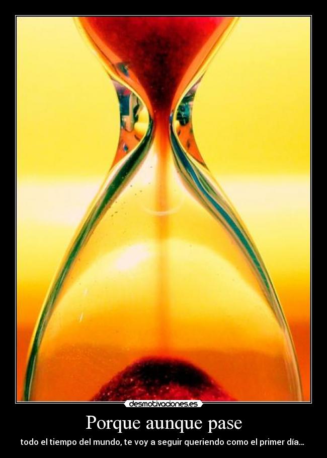 Porque aunque pase - todo el tiempo del mundo, te voy a seguir queriendo como el primer día… 