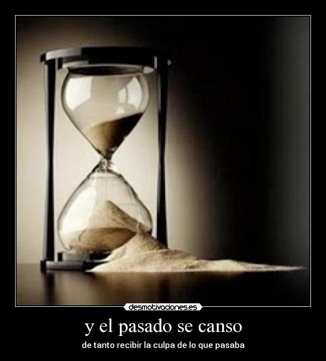 y el pasado se canso - de tanto recibir la culpa de lo que pasaba