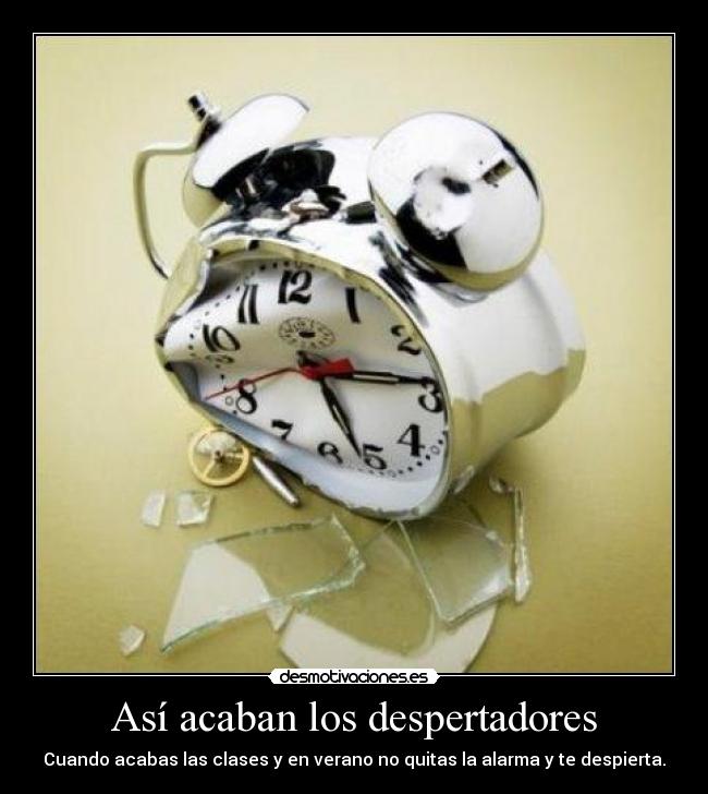 Así acaban los despertadores - Cuando acabas las clases y en verano no quitas la alarma y te despierta.