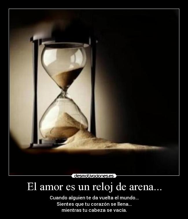El amor es un reloj de arena... - Cuando alguien te da vuelta el mundo...
Sientes que tu corazón se llena...
mientras tu cabeza se vacía.
