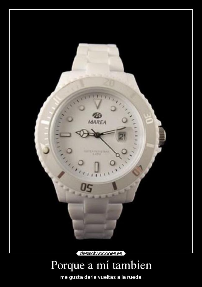 Porque a mí tambien - me gusta darle vueltas a la rueda.