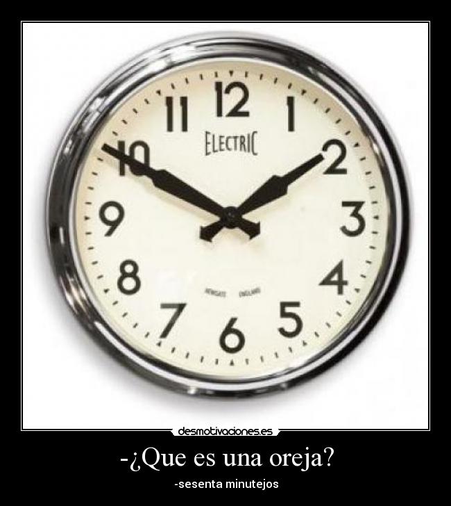 -¿Que es una oreja? - -sesenta minutejos